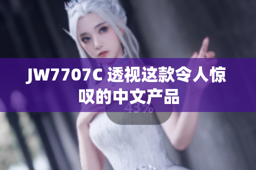 JW7707C 透視這款令人驚嘆的中文產品