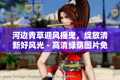 河邊青草迎風(fēng)搖曳，綻放清新好風(fēng)光 - 高清綠蔭圖片免費(fèi)下載