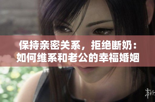 保持親密關(guān)系，拒絕斷奶：如何維系和老公的幸福婚姻