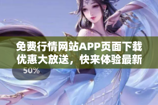 免費行情網站APP頁面下載優惠大放送，快來體驗最新版本！
