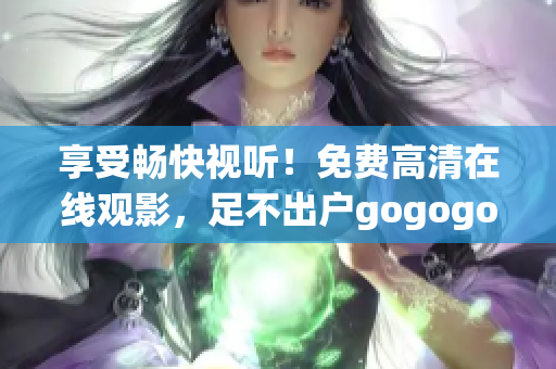 享受暢快視聽！免費高清在線觀影，足不出戶gogogo！