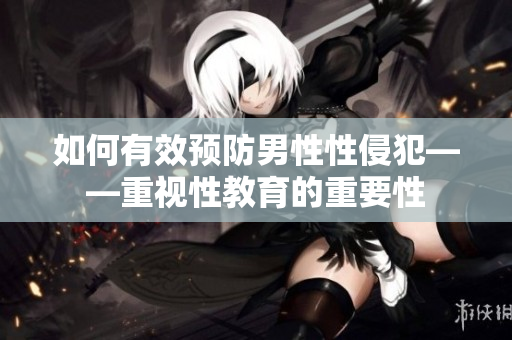 如何有效預防男性性侵犯——重視性教育的重要性