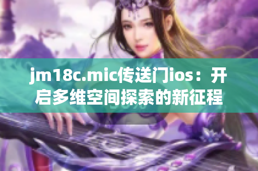 jm18c.mic傳送門ios：開啟多維空間探索的新征程