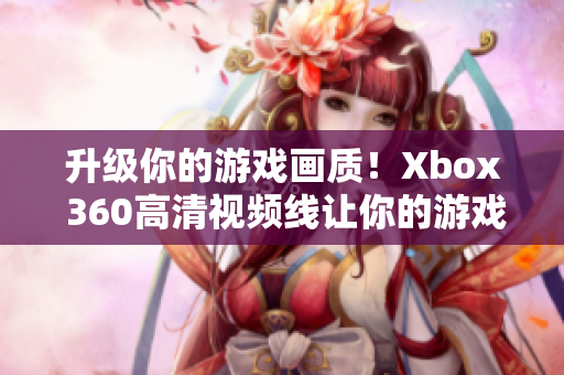 升級你的游戲畫質！Xbox 360高清視頻線讓你的游戲更精彩