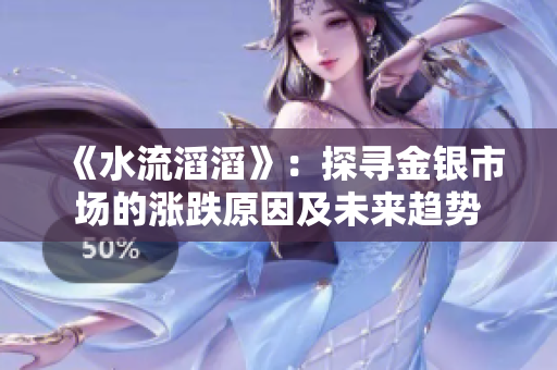 《水流滔滔》：探尋金銀市場的漲跌原因及未來趨勢