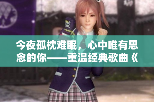 今夜孤枕難眠，心中唯有思念的你——重溫經典歌曲《天天想你》的意境