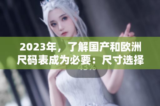 2023年，了解國產和歐洲尺碼表成為必要：尺寸選擇全指南