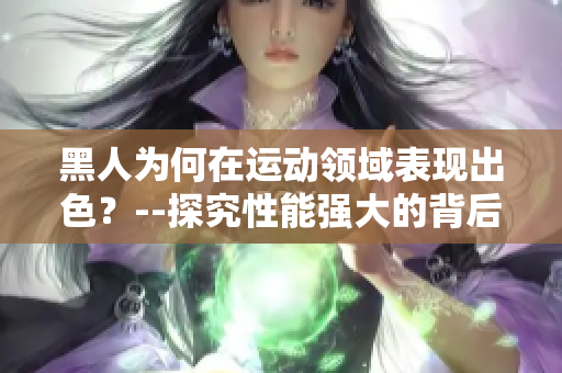 黑人為何在運動領域表現(xiàn)出色？--探究性能強大的背后因素