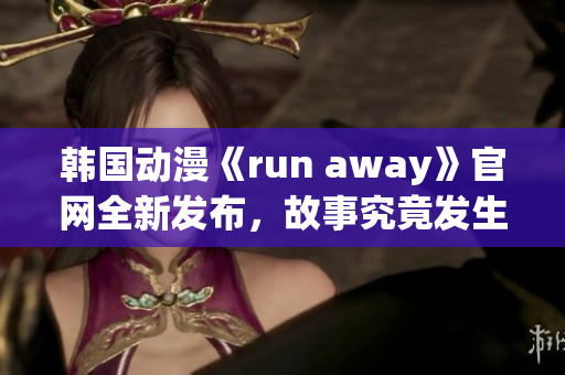 韓國動漫《run away》官網(wǎng)全新發(fā)布，故事究竟發(fā)生了什么？(1)