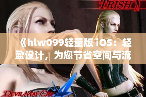 《hlw099輕量版 iOS：輕盈設(shè)計(jì)，為您節(jié)省空間與流量》(1)