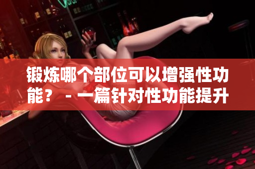 鍛煉哪個(gè)部位可以增強(qiáng)性功能？ - 一篇針對(duì)性功能提升的鍛煉討論