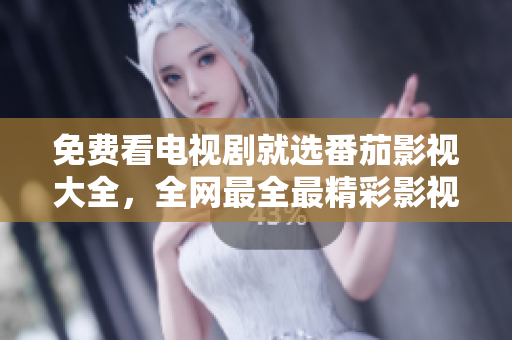 免費(fèi)看電視劇就選番茄影視大全，全網(wǎng)最全最精彩影視資源，隨時(shí)隨地想看就看！