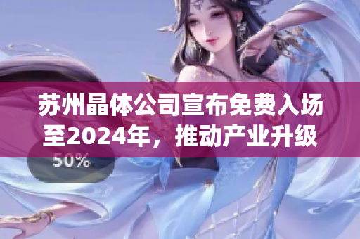 蘇州晶體公司宣布免費入場至2024年，推動產業升級助力可持續發展(1)