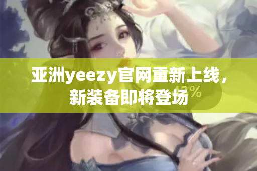 亞洲yeezy官網(wǎng)重新上線，新裝備即將登場