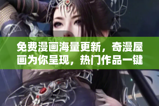 免費漫畫海量更新，奇漫屋畫為你呈現，熱門作品一鍵觀看！