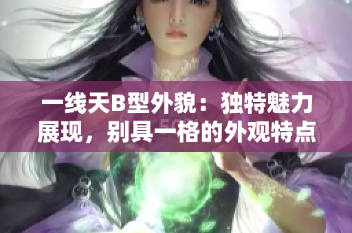 一線天B型外貌：獨特魅力展現，別具一格的外觀特點