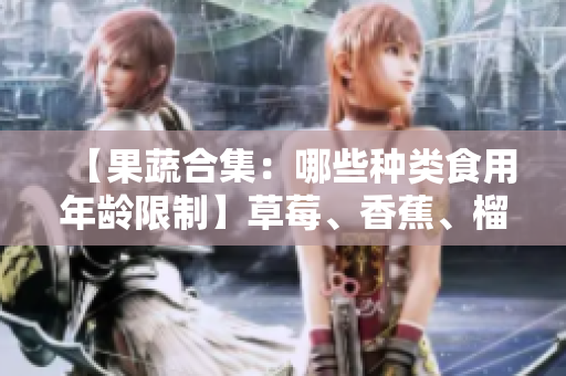 【果蔬合集：哪些種類食用年齡限制】草莓、香蕉、榴蓮、絲瓜等十八歲可以食用嗎？