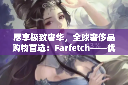 盡享極致奢華，全球奢侈品購物首選：Farfetch——優質海淘平臺推薦
