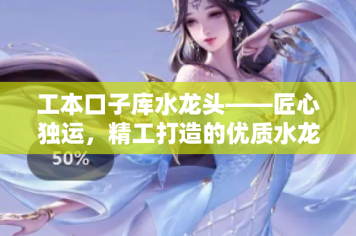 工本口子庫水龍頭——匠心獨運，精工打造的優質水龍頭！
