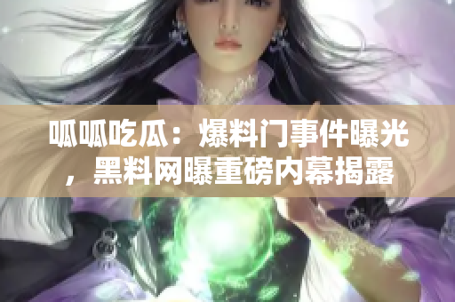 呱呱吃瓜：爆料門事件曝光，黑料網曝重磅內幕揭露