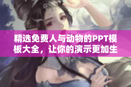 精選免費人與動物的PPT模板大全，讓你的演示更加生動！