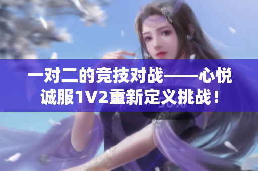 一對二的競技對戰——心悅誠服1V2重新定義挑戰！