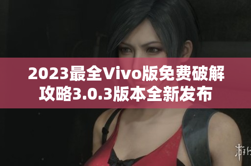 2023最全Vivo版免費破解攻略3.0.3版本全新發布