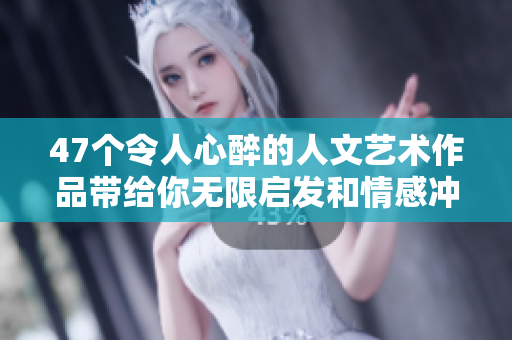 47個令人心醉的人文藝術作品帶給你無限啟發和情感沖擊