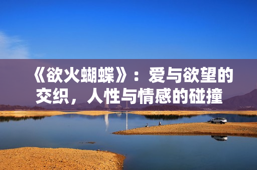 《欲火蝴蝶》：愛與欲望的交織，人性與情感的碰撞