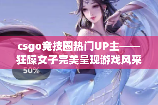 csgo競技圈熱門UP主——狂躁女子完美呈現游戲風采