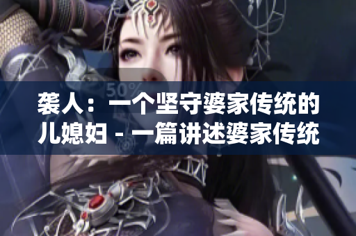 襲人：一個堅守婆家傳統的兒媳婦 - 一篇講述婆家傳統的文章