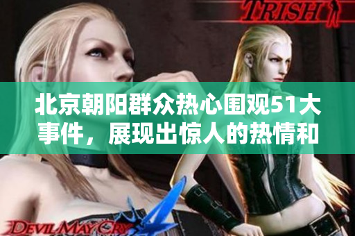 北京朝陽群眾熱心圍觀51大事件，展現出驚人的熱情和好奇心
