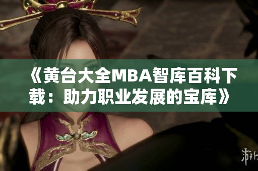 《黃臺大全MBA智庫百科下載：助力職業(yè)發(fā)展的寶庫》