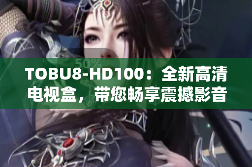 TOBU8-HD100：全新高清電視盒，帶您暢享震撼影音體驗