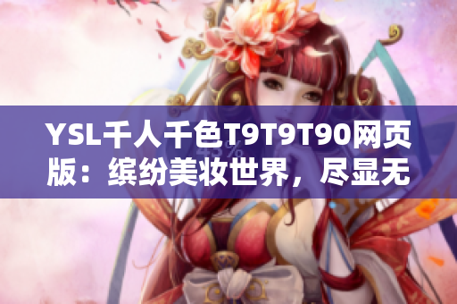 YSL千人千色T9T9T90網(wǎng)頁版：繽紛美妝世界，盡顯無限魅力