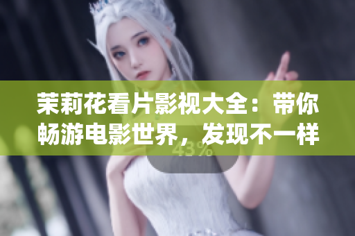 茉莉花看片影視大全：帶你暢游電影世界，發現不一樣的精彩！(1)