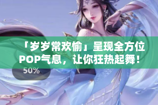 「歲歲常歡愉」呈現(xiàn)全方位POP氣息，讓你狂熱起舞！