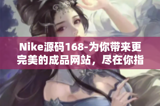 Nike源碼168-為你帶來更完美的成品網站，盡在你指尖