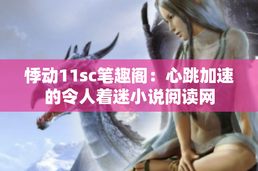 悸動11sc筆趣閣：心跳加速的令人著迷小說閱讀網