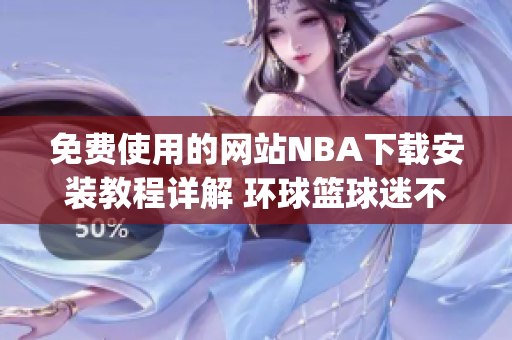免費使用的網站NBA下載安裝教程詳解 環球籃球迷不可錯過(1)