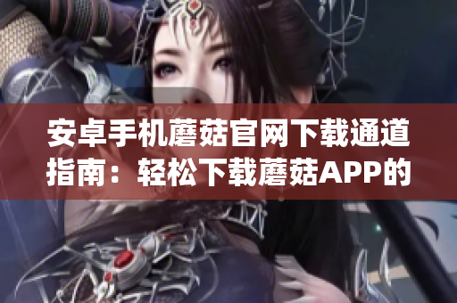 安卓手機蘑菇官網下載通道指南：輕松下載蘑菇APP的詳細步驟分享(1)