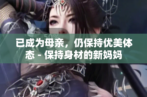 已成為母親，仍保持優(yōu)美體態(tài) - 保持身材的新媽媽