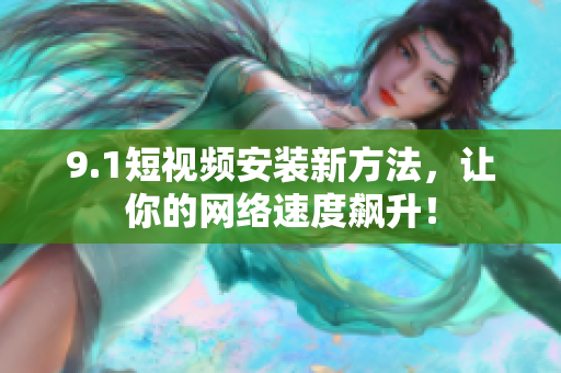 9.1短視頻安裝新方法，讓你的網絡速度飆升！
