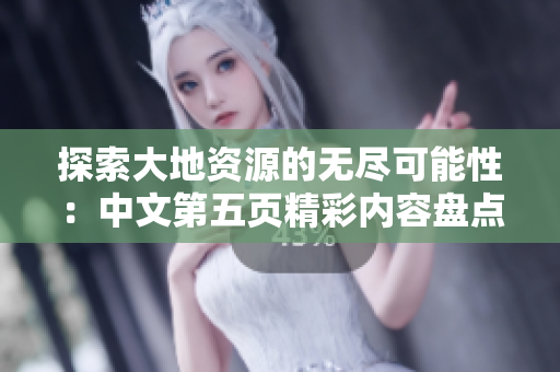 探索大地資源的無盡可能性：中文第五頁精彩內容盤點