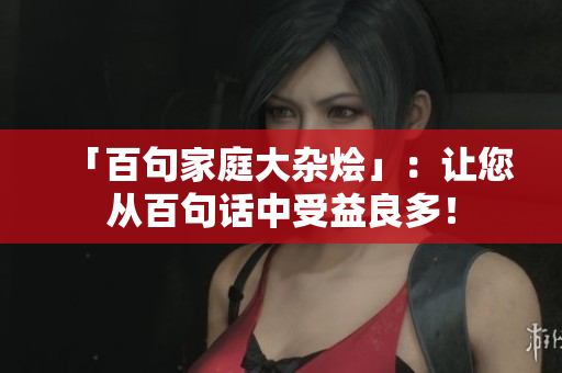 「百句家庭大雜燴」：讓您從百句話中受益良多！