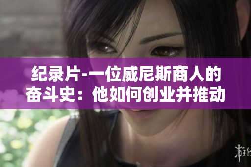 紀錄片-一位威尼斯商人的奮斗史：他如何創業并推動城市繁榮