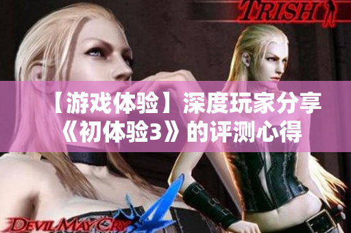 【游戲體驗】深度玩家分享《初體驗3》的評測心得