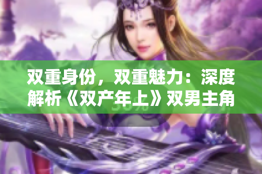 雙重身份，雙重魅力：深度解析《雙產年上》雙男主角色塑造