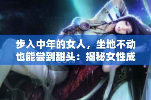 步入中年的女人，坐地不動(dòng)也能嘗到甜頭：揭秘女性成功的三個(gè)秘訣
