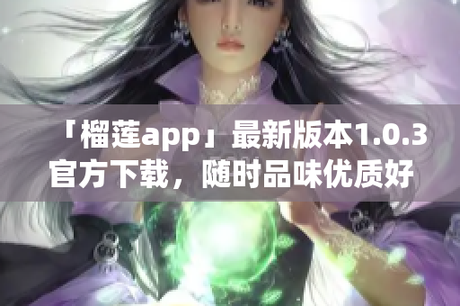 「榴蓮app」最新版本1.0.3官方下載，隨時(shí)品味優(yōu)質(zhì)好果！